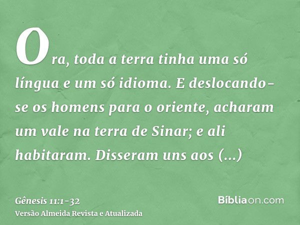 Ora, toda a terra tinha uma só língua e um só idioma.E deslocando-se os homens para o oriente, acharam um vale na terra de Sinar; e ali habitaram.Disseram uns a