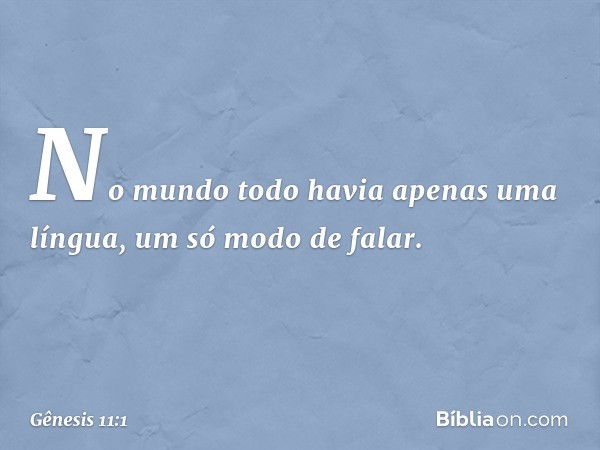 No mundo todo havia apenas uma língua, um só modo de falar. -- Gênesis 11:1