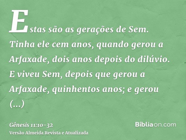 Estas são as gerações de Sem. Tinha ele cem anos, quando gerou a Arfaxade, dois anos depois do dilúvio.E viveu Sem, depois que gerou a Arfaxade, quinhentos anos