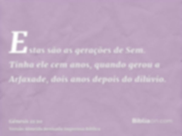 Estas são as gerações de Sem. Tinha ele cem anos, quando gerou a Arfaxade, dois anos depois do dilúvio.