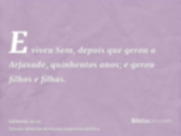 E viveu Sem, depois que gerou a Arfaxade, quinhentos anos; e gerou filhos e filhas.