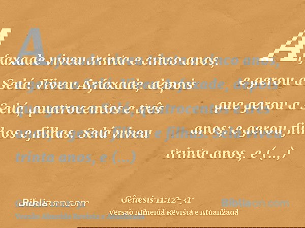 Arfaxade viveu trinta e cinco anos, e gerou a Selá.Viveu Arfaxade, depois que gerou a Selá, quatrocentos e três anos; e gerou filhos e filhas.Selá viveu trinta 