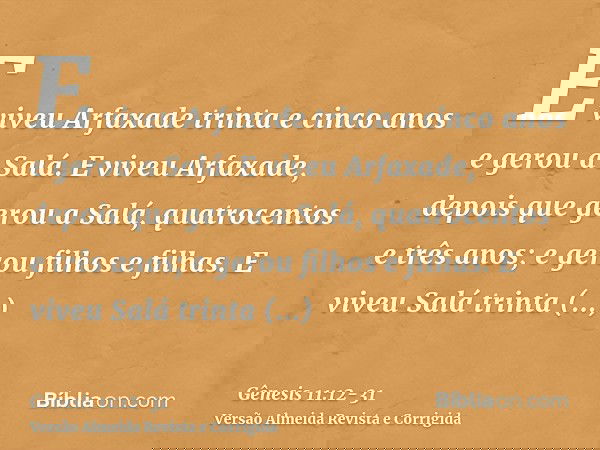 E viveu Arfaxade trinta e cinco anos e gerou a Salá.E viveu Arfaxade, depois que gerou a Salá, quatrocentos e três anos; e gerou filhos e filhas.E viveu Salá tr