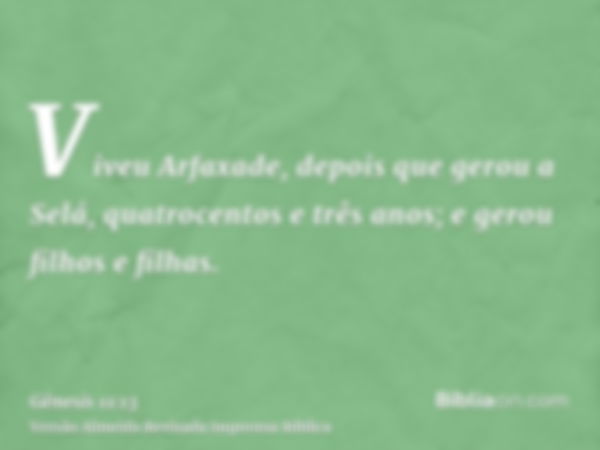 Viveu Arfaxade, depois que gerou a Selá, quatrocentos e três anos; e gerou filhos e filhas.