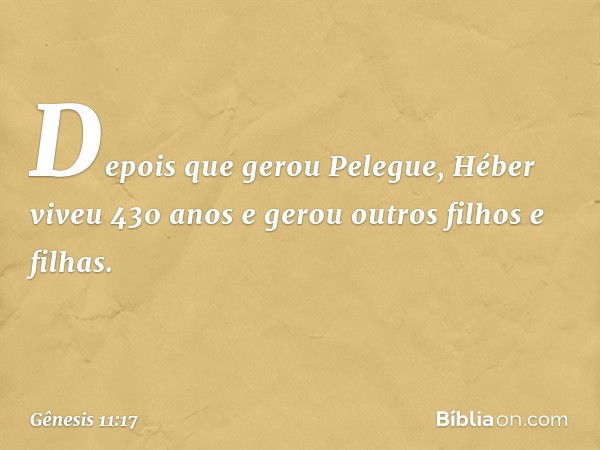 De­pois que gerou Pele­gue, Héber viveu 430 anos e gerou outros filhos e filhas. -- Gênesis 11:17