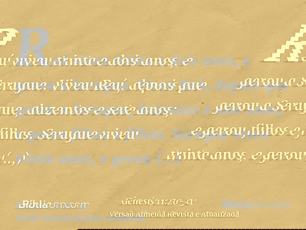Reú viveu trinta e dois anos, e gerou a Serugue.Viveu Reú, depois que gerou a Serugue, duzentos e sete anos; e gerou filhos e filhas.Serugue viveu trinta anos, 
