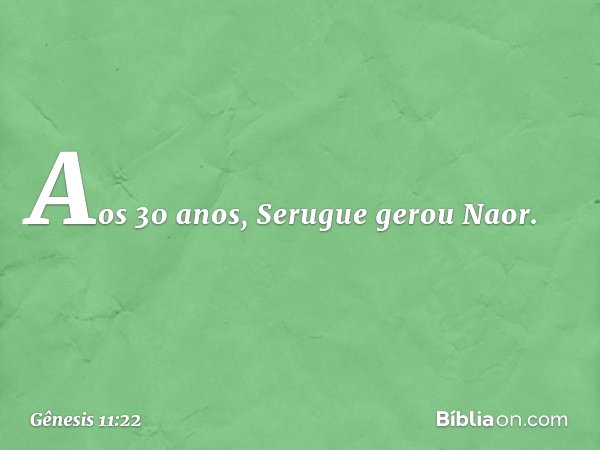 Aos 30 anos, Serugue gerou Naor. -- Gênesis 11:22