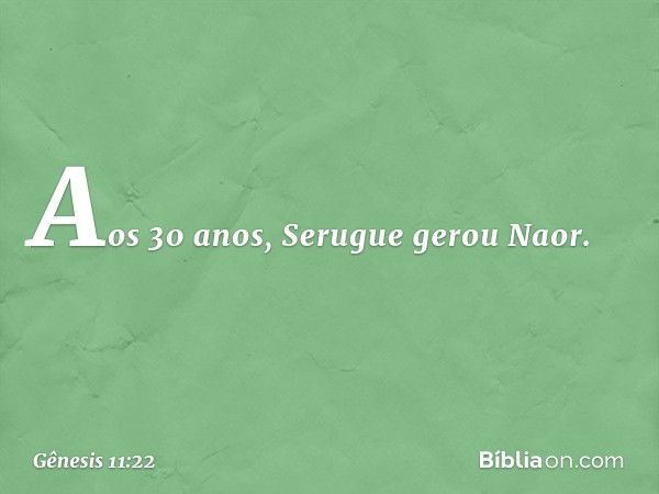 Aos 30 anos, Serugue gerou Naor. -- Gênesis 11:22