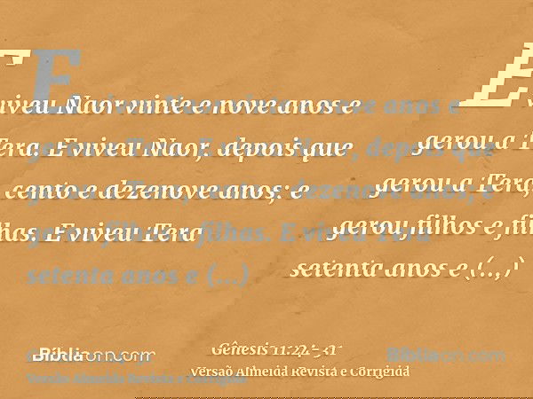 E viveu Naor vinte e nove anos e gerou a Tera.E viveu Naor, depois que gerou a Tera, cento e dezenove anos; e gerou filhos e filhas.E viveu Tera setenta anos e