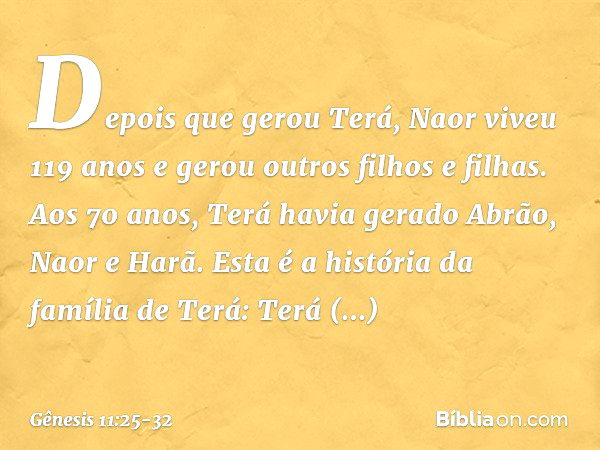 Depois que gerou Terá, Naor viveu 119 anos e gerou outros filhos e filhas. Aos 70 anos, Terá havia gerado Abrão, Naor e Harã. Esta é a história da família de Te