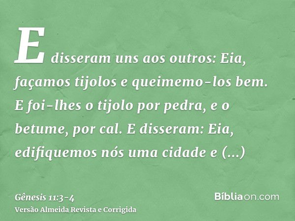 E disseram uns aos outros: Eia, façamos tijolos e queimemo-los bem. E foi-lhes o tijolo por pedra, e o betume, por cal.E disseram: Eia, edifiquemos nós uma cida