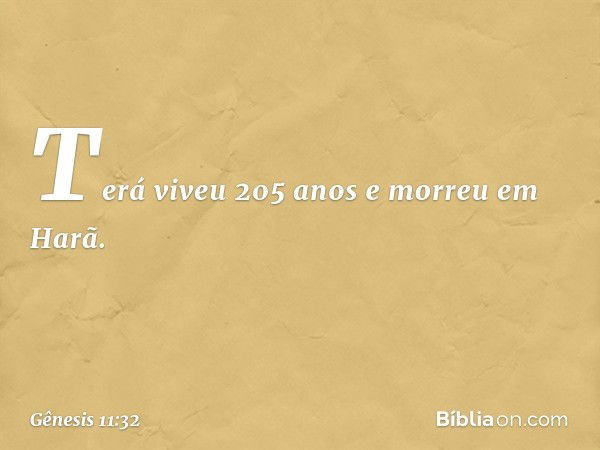 Terá viveu 205 anos e morreu em Harã. -- Gênesis 11:32