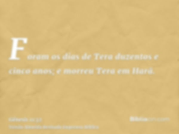 Foram os dias de Tera duzentos e cinco anos; e morreu Tera em Harã.