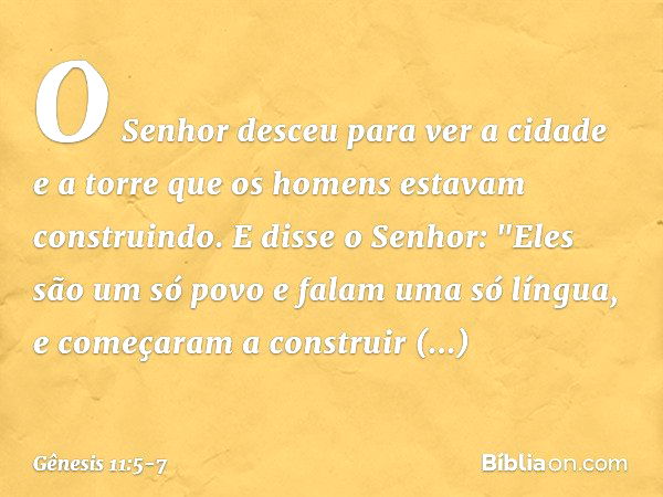 O Senhor desceu para ver a cidade e a torre que os homens estavam constru­indo. E disse o Senhor: "Eles são um só povo e falam uma só língua, e come­çaram a con