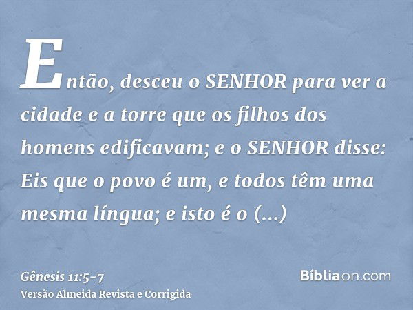 Então, desceu o SENHOR para ver a cidade e a torre que os filhos dos homens edificavam;e o SENHOR disse: Eis que o povo é um, e todos têm uma mesma língua; e is