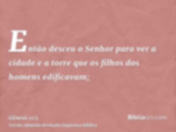 Então desceu o Senhor para ver a cidade e a torre que os filhos dos homens edificavam;