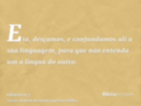 Eia, desçamos, e confundamos ali a sua linguagem, para que não entenda um a língua do outro.