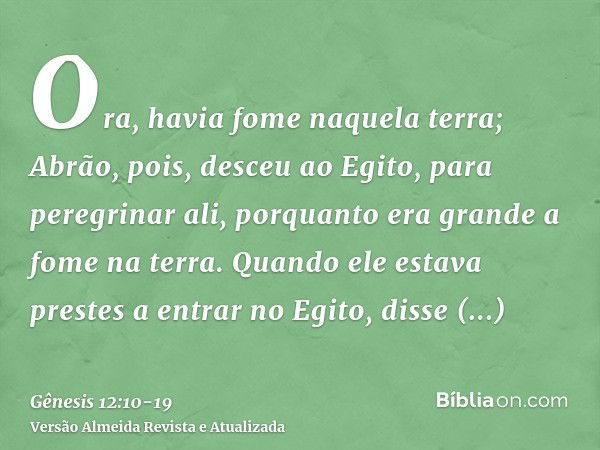 Ora, havia fome naquela terra; Abrão, pois, desceu ao Egito, para peregrinar ali, porquanto era grande a fome na terra.Quando ele estava prestes a entrar no Egi