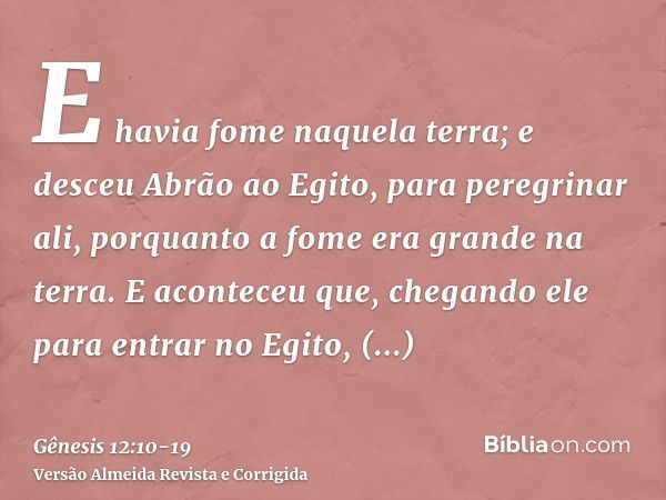 E havia fome naquela terra; e desceu Abrão ao Egito, para peregrinar ali, porquanto a fome era grande na terra.E aconteceu que, chegando ele para entrar no Egit