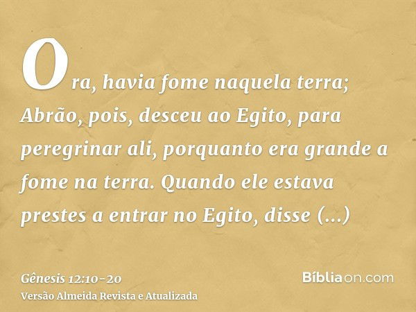 Ora, havia fome naquela terra; Abrão, pois, desceu ao Egito, para peregrinar ali, porquanto era grande a fome na terra.Quando ele estava prestes a entrar no Egi