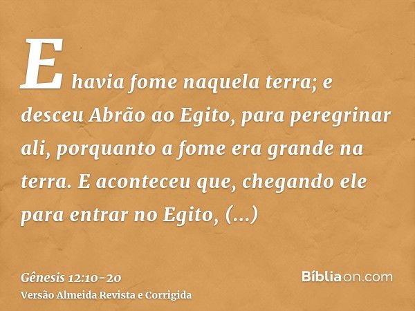 E havia fome naquela terra; e desceu Abrão ao Egito, para peregrinar ali, porquanto a fome era grande na terra.E aconteceu que, chegando ele para entrar no Egit