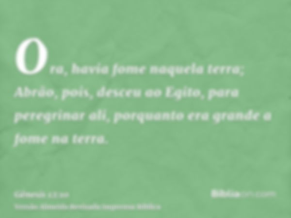 Ora, havia fome naquela terra; Abrão, pois, desceu ao Egito, para peregrinar ali, porquanto era grande a fome na terra.