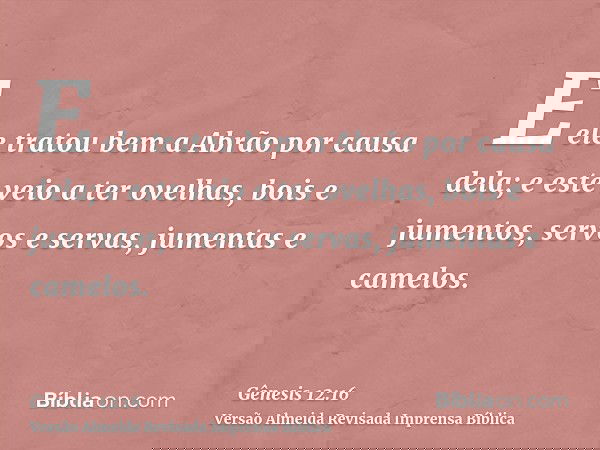 E ele tratou bem a Abrão por causa dela; e este veio a ter ovelhas, bois e jumentos, servos e servas, jumentas e camelos.