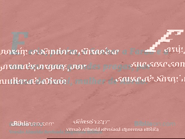 Feriu, porém, o Senhor a Faraó e a sua casa com grandes pragas, por causa de Sarai, mulher de Abrão.