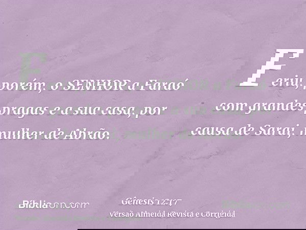Feriu, porém, o SENHOR a Faraó com grandes pragas e a sua casa, por causa de Sarai, mulher de Abrão.