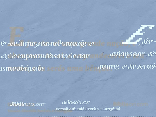 E far-te-ei uma grande nação, e abençoar-te-ei, e engrandecerei o teu nome, e tu serás uma bênção.