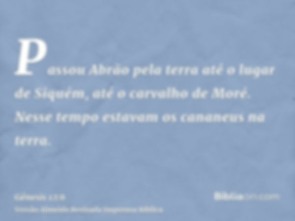 Passou Abrão pela terra até o lugar de Siquém, até o carvalho de Moré. Nesse tempo estavam os cananeus na terra.