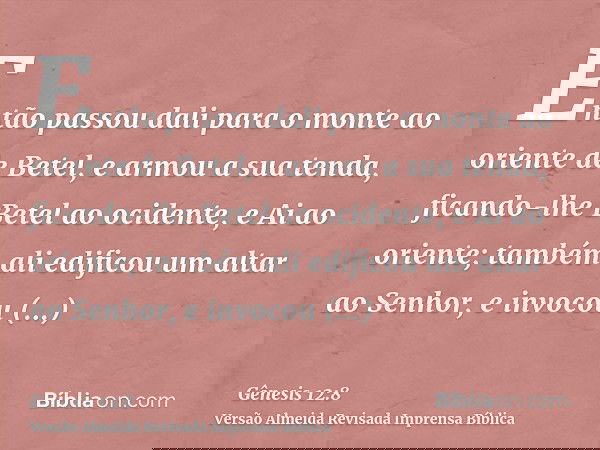 Então passou dali para o monte ao oriente de Betel, e armou a sua tenda, ficando-lhe Betel ao ocidente, e Ai ao oriente; também ali edificou um altar ao Senhor,