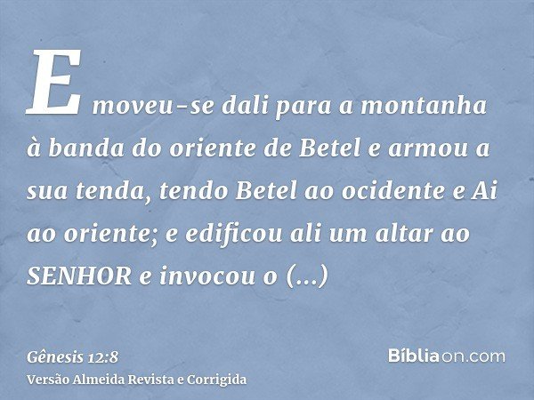 E moveu-se dali para a montanha à banda do oriente de Betel e armou a sua tenda, tendo Betel ao ocidente e Ai ao oriente; e edificou ali um altar ao SENHOR e in