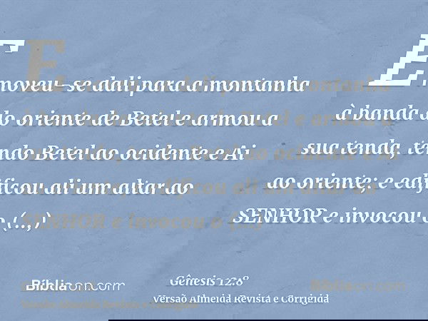 E moveu-se dali para a montanha à banda do oriente de Betel e armou a sua tenda, tendo Betel ao ocidente e Ai ao oriente; e edificou ali um altar ao SENHOR e in