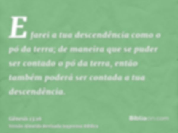 E farei a tua descendência como o pó da terra; de maneira que se puder ser contado o pó da terra, então também poderá ser contada a tua descendência.