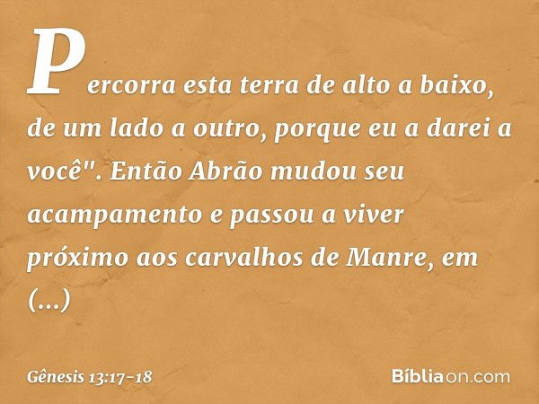 Per­corra esta terra de alto a baixo, de um lado a outro, porque eu a darei a você". Então Abrão mudou seu acampamento e passou a viver próximo aos carvalhos de