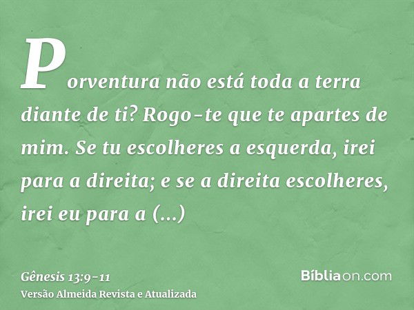 Porventura não está toda a terra diante de ti? Rogo-te que te apartes de mim. Se tu escolheres a esquerda, irei para a direita; e se a direita escolheres, irei 