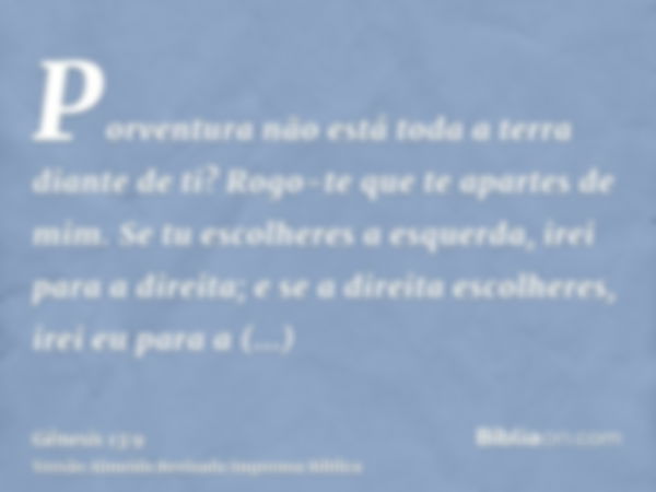 Porventura não está toda a terra diante de ti? Rogo-te que te apartes de mim. Se tu escolheres a esquerda, irei para a direita; e se a direita escolheres, irei 