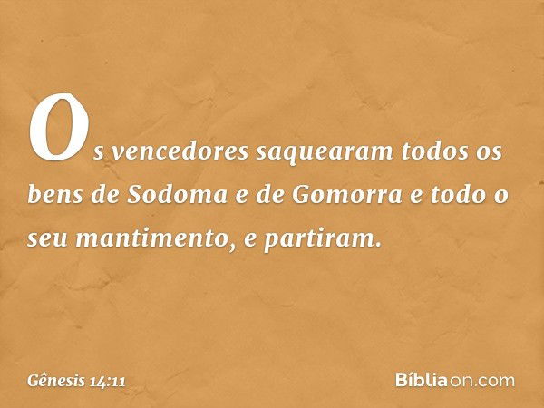 Os vencedores saquea­ram todos os bens de Sodoma e de Gomorra e todo o seu mantimento, e partiram. -- Gênesis 14:11