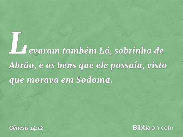 Levaram também Ló, sobrinho de Abrão, e os bens que ele possuía, visto que morava em Sodoma. -- Gênesis 14:12