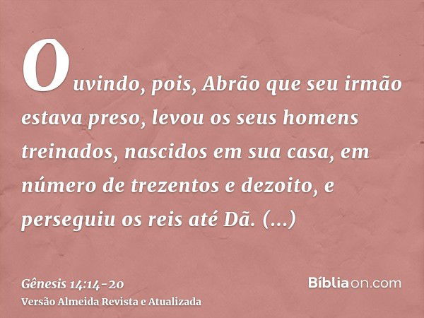 Ouvindo, pois, Abrão que seu irmão estava preso, levou os seus homens treinados, nascidos em sua casa, em número de trezentos e dezoito, e perseguiu os reis até