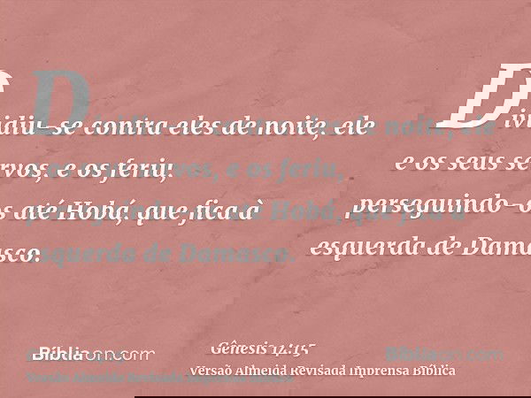 Dividiu-se contra eles de noite, ele e os seus servos, e os feriu, perseguindo-os até Hobá, que fica à esquerda de Damasco.