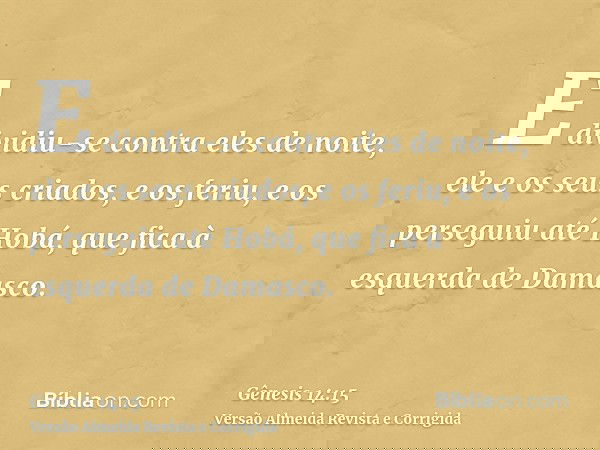 E dividiu-se contra eles de noite, ele e os seus criados, e os feriu, e os perseguiu até Hobá, que fica à esquerda de Damasco.