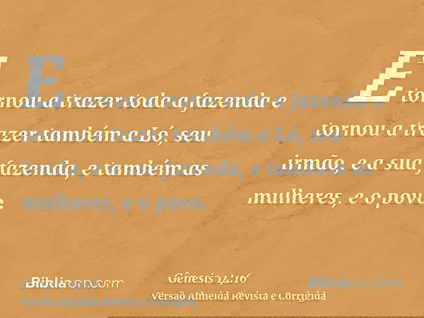 E tornou a trazer toda a fazenda e tornou a trazer também a Ló, seu irmão, e a sua fazenda, e também as mulheres, e o povo.
