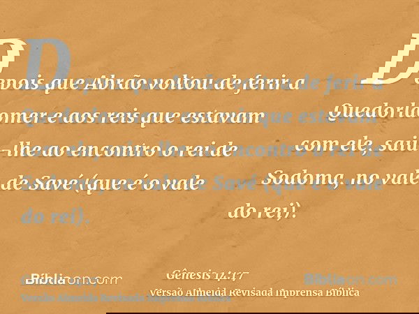 Depois que Abrão voltou de ferir a Quedorlaomer e aos reis que estavam com ele, saiu-lhe ao encontro o rei de Sodoma, no vale de Savé (que é o vale do rei).