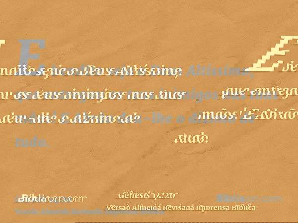 E bendito seja o Deus Altíssimo, que entregou os teus inimigos nas tuas mãos! E Abrão deu-lhe o dízimo de tudo.