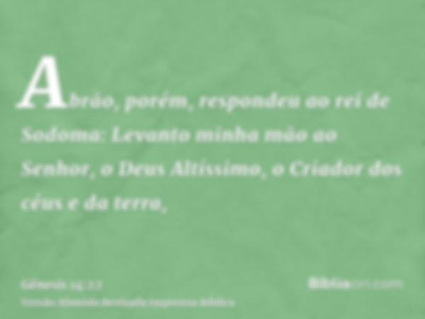 Abrão, porém, respondeu ao rei de Sodoma: Levanto minha mão ao Senhor, o Deus Altíssimo, o Criador dos céus e da terra,