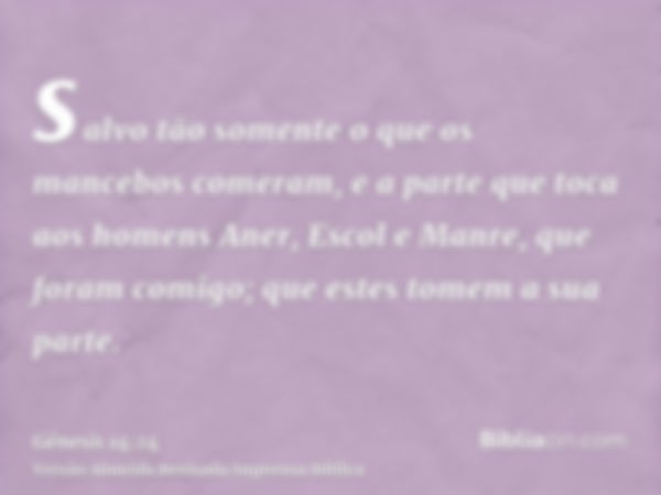 salvo tão somente o que os mancebos comeram, e a parte que toca aos homens Aner, Escol e Manre, que foram comigo; que estes tomem a sua parte.