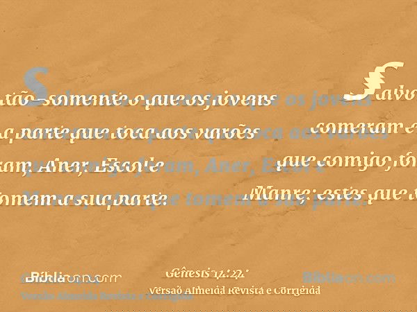 salvo tão-somente o que os jovens comeram e a parte que toca aos varões que comigo foram, Aner, Escol e Manre; estes que tomem a sua parte.