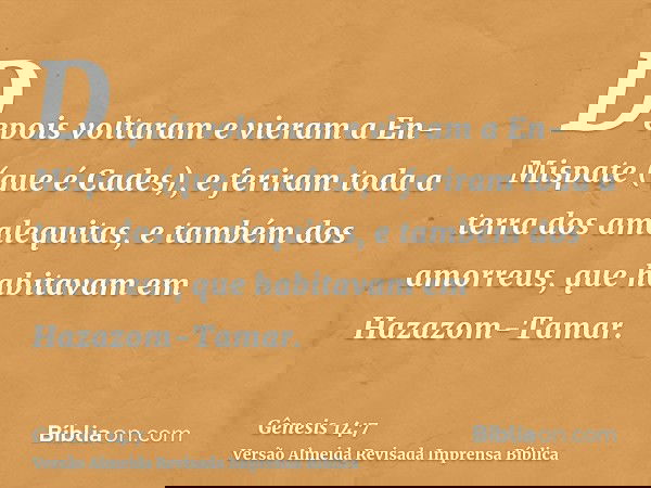 Depois voltaram e vieram a En-Mispate (que é Cades), e feriram toda a terra dos amalequitas, e também dos amorreus, que habitavam em Hazazom-Tamar.